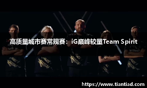高质量城市赛常规赛：iG巅峰较量Team Spirit